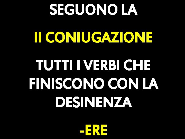 SEGUONO LA II CONIUGAZIONE TUTTI I VERBI CHE FINISCONO CON LA DESINENZA -ERE 