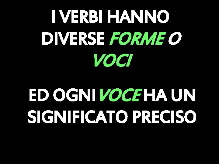 I VERBI HANNO DIVERSE FORME O VOCI ED OGNIVOCE HA UN SIGNIFICATO PRECISO 