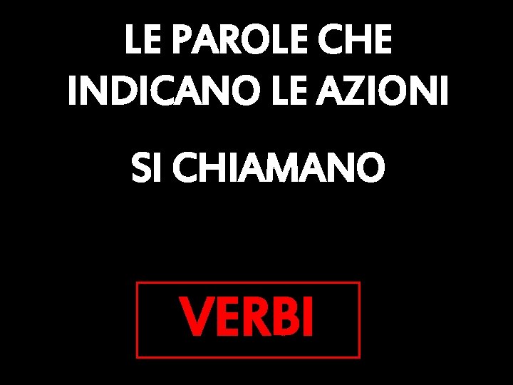 LE PAROLE CHE INDICANO LE AZIONI SI CHIAMANO VERBI 