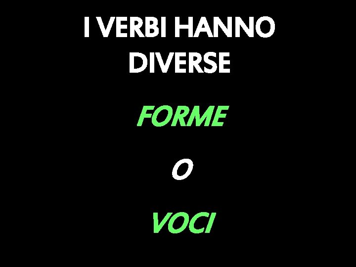 I VERBI HANNO DIVERSE FORME O VOCI 