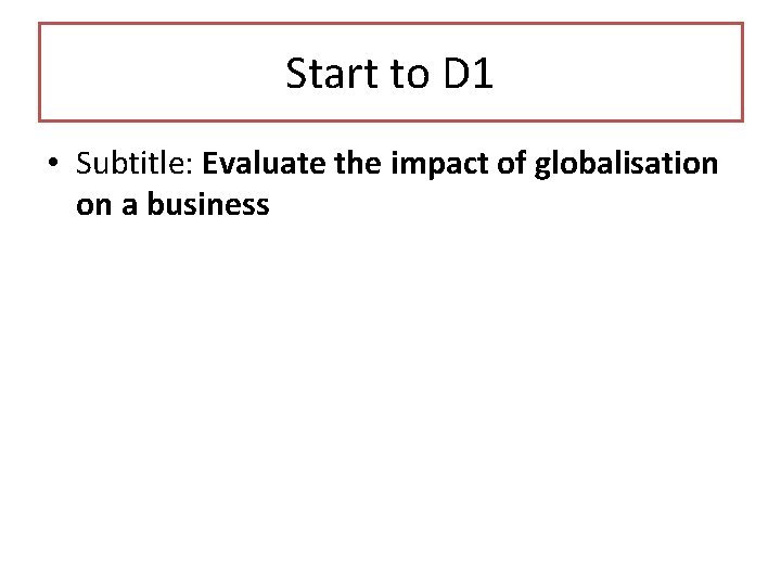 Start to D 1 • Subtitle: Evaluate the impact of globalisation on a business