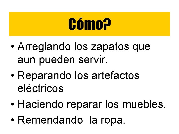 Cómo? • Arreglando los zapatos que aun pueden servir. • Reparando los artefactos eléctricos