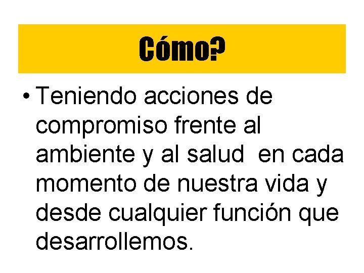 Cómo? • Teniendo acciones de compromiso frente al ambiente y al salud en cada Cómo? • Teniendo acciones de compromiso frente al ambiente y al salud en cada