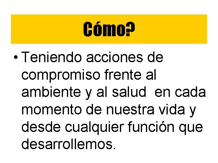 Cómo? • Teniendo acciones de compromiso frente al ambiente y al salud en cada