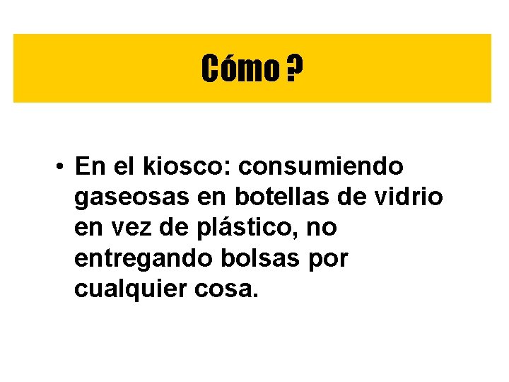 Cómo ? • En el kiosco: consumiendo gaseosas en botellas de vidrio en vez Cómo ? • En el kiosco: consumiendo gaseosas en botellas de vidrio en vez