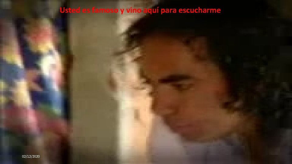 Usted es famoso y vino aquí para escucharme 02/12/2020 