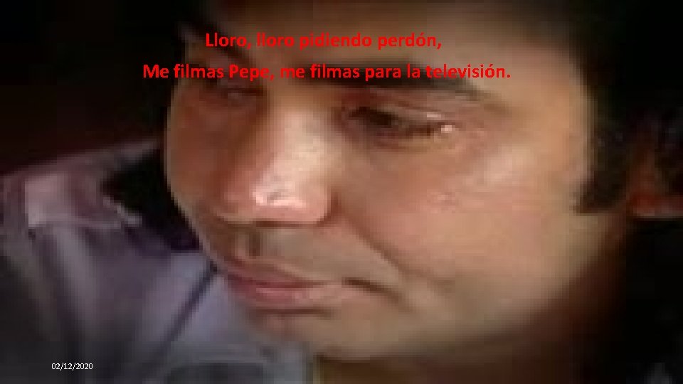 Lloro, lloro pidiendo perdón, Me filmas Pepe, me filmas para la televisión. 02/12/2020 