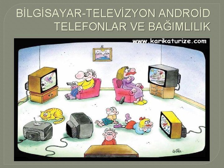 BİLGİSAYAR-TELEVİZYON ANDROİD TELEFONLAR VE BAĞIMLILIK 
