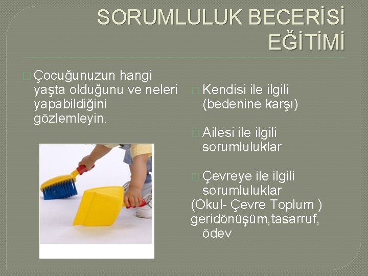 SORUMLULUK BECERİSİ EĞİTİMİ � Çocuğunuzun hangi yaşta olduğunu ve neleri yapabildiğini gözlemleyin. � Kendisi