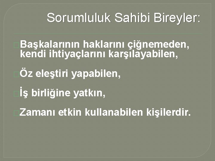 Sorumluluk Sahibi Bireyler: �Başkalarının haklarını çiğnemeden, kendi ihtiyaçlarını karşılayabilen, �Öz �İş eleştiri yapabilen, birliğine