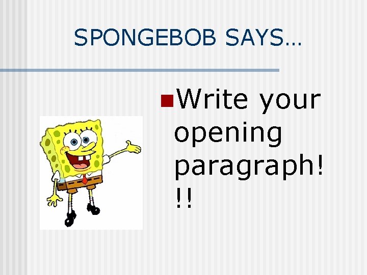 SPONGEBOB SAYS… n. Write your opening paragraph! !! 