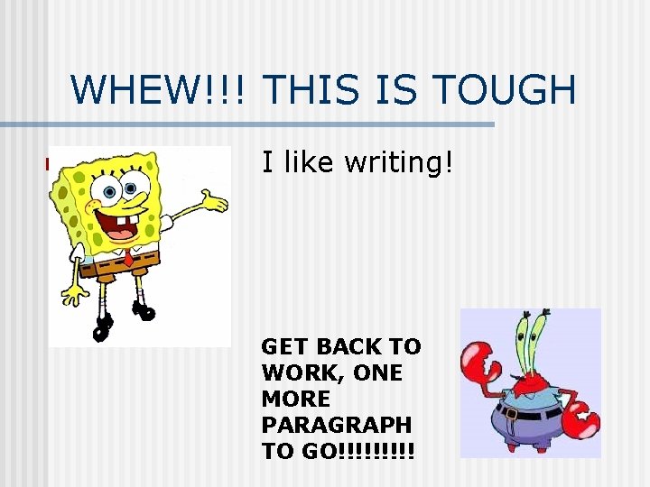 WHEW!!! THIS IS TOUGH n I like writing! GET BACK TO WORK, ONE MORE