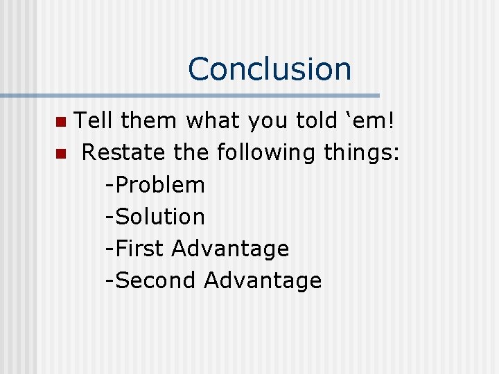 Conclusion Tell them what you told ‘em! n Restate the following things: -Problem -Solution