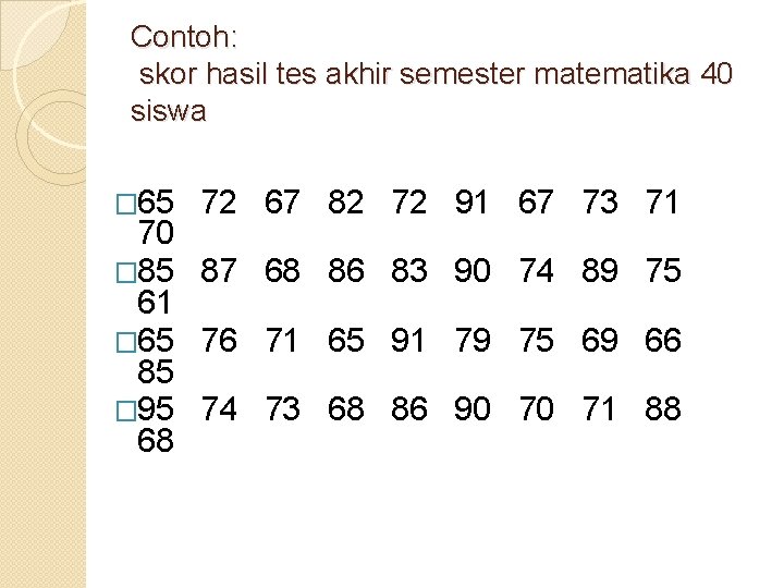 Contoh: skor hasil tes akhir semester matematika 40 siswa � 65 72 67 82