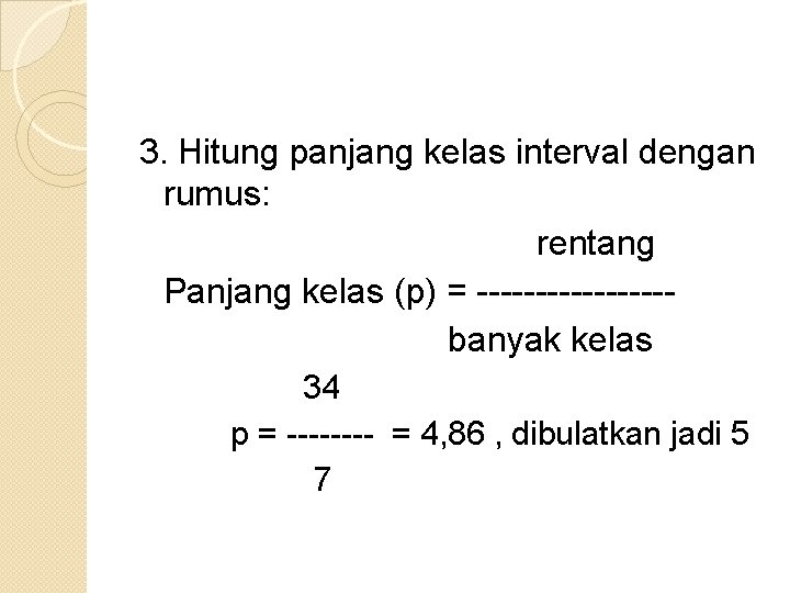 3. Hitung panjang kelas interval dengan rumus: rentang Panjang kelas (p) = -------- banyak