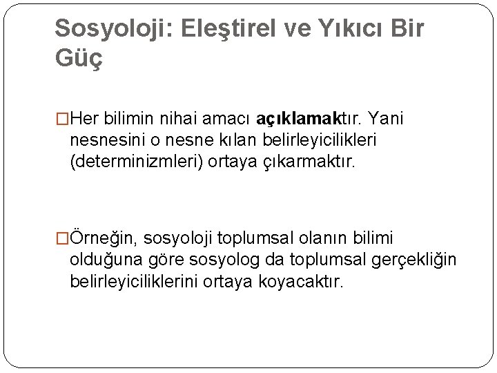 Sosyoloji: Eleştirel ve Yıkıcı Bir Güç �Her bilimin nihai amacı açıklamaktır. Yani nesnesini o