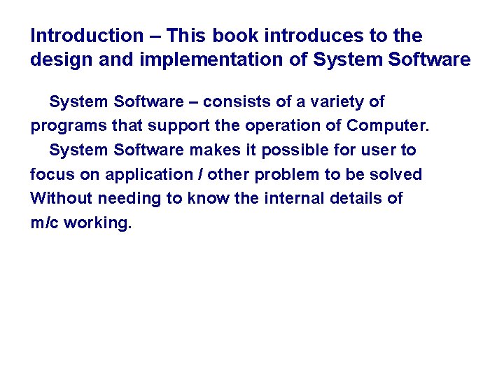 Introduction – This book introduces to the design and implementation of System Software –