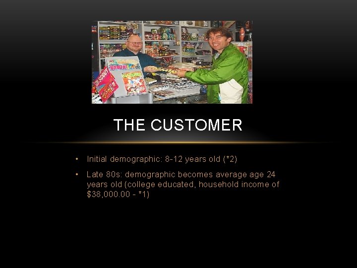 THE CUSTOMER • Initial demographic: 8 -12 years old (*2) • Late 80 s: