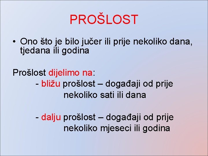 PROŠLOST • Ono što je bilo jučer ili prije nekoliko dana, tjedana ili godina PROŠLOST • Ono što je bilo jučer ili prije nekoliko dana, tjedana ili godina