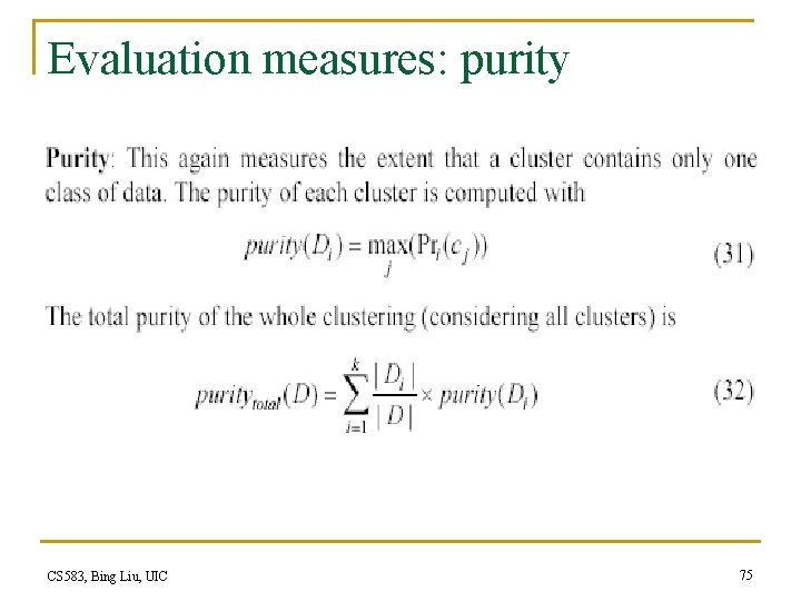 Evaluation measures: purity CS 583, Bing Liu, UIC 75 