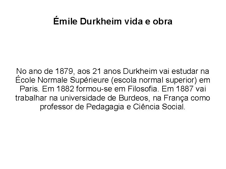 Émile Durkheim vida e obra No ano de 1879, aos 21 anos Durkheim vai