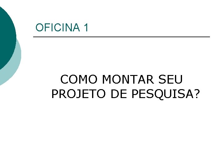 OFICINA 1 COMO MONTAR SEU PROJETO DE PESQUISA? 