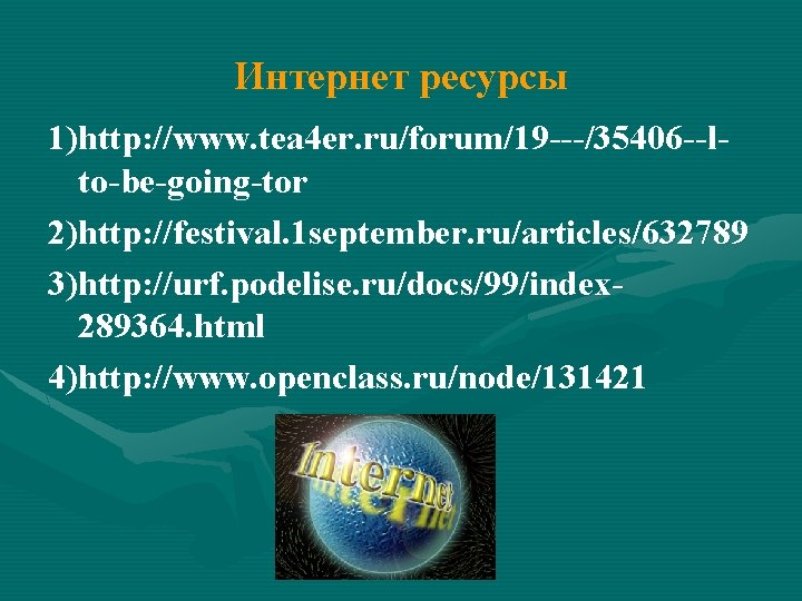 Интернет ресурсы 1)http: //www. tea 4 er. ru/forum/19 ---/35406 --lto-be-going-tor 2)http: //festival. 1 september.