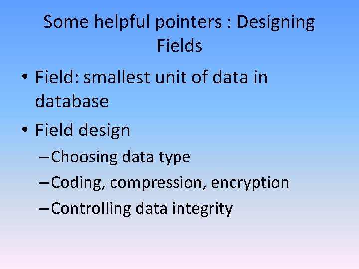 Some helpful pointers : Designing Fields • Field: smallest unit of data in database Some helpful pointers : Designing Fields • Field: smallest unit of data in database