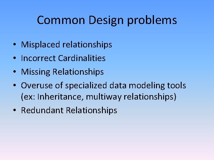Common Design problems Misplaced relationships Incorrect Cardinalities Missing Relationships Overuse of specialized data modeling Common Design problems Misplaced relationships Incorrect Cardinalities Missing Relationships Overuse of specialized data modeling