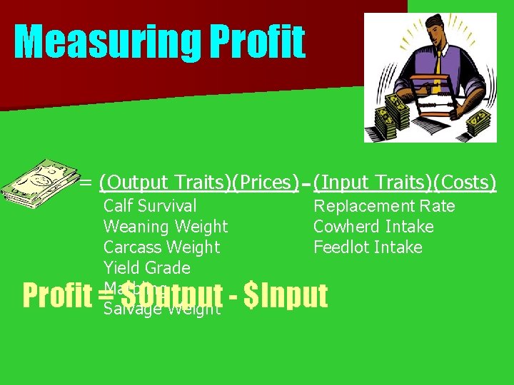 Measuring Profit = (Output Traits) (Prices) - (Input Traits) (Costs) Calf Survival Weaning Weight