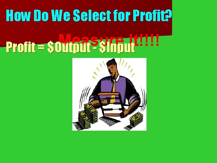 How Do We Select for Profit? Measure It!!!! Profit = $Output - $Input 