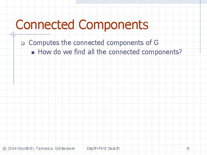 Connected Components q Computes the connected components of G n How do we find