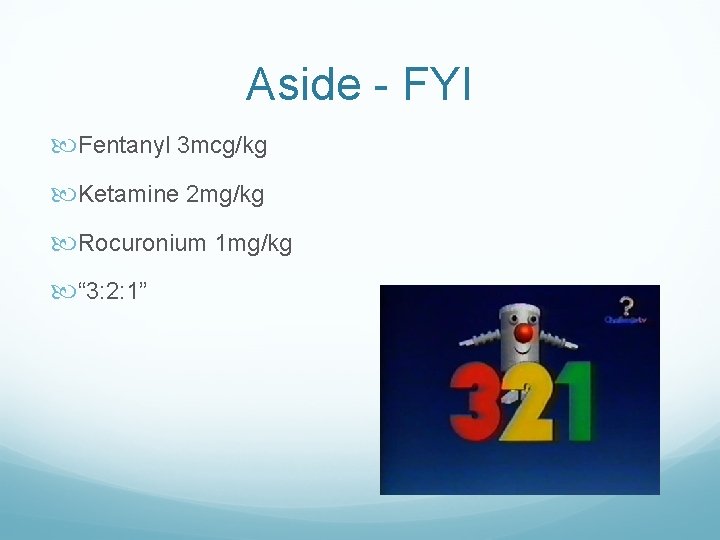 Aside - FYI Fentanyl 3 mcg/kg Ketamine 2 mg/kg Rocuronium 1 mg/kg “ 3: