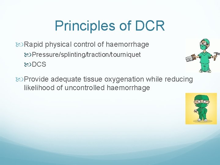 Principles of DCR Rapid physical control of haemorrhage Pressure/splinting/traction/tourniquet DCS Provide adequate tissue oxygenation Principles of DCR Rapid physical control of haemorrhage Pressure/splinting/traction/tourniquet DCS Provide adequate tissue oxygenation