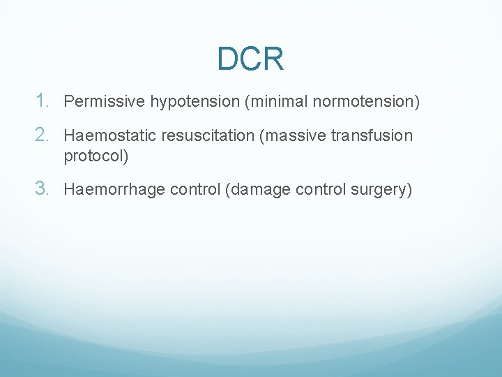 DCR 1. Permissive hypotension (minimal normotension) 2. Haemostatic resuscitation (massive transfusion protocol) 3. Haemorrhage