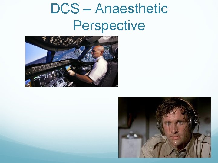 DCS – Anaesthetic Perspective DCS – Anaesthetic Perspective