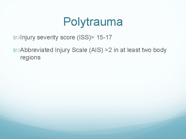 Polytrauma Injury severity score (ISS)> 15 -17 Abbreviated Injury Scale (AIS) >2 in at