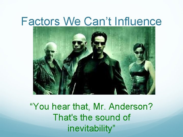 Factors We Can’t Influence “You hear that, Mr. Anderson? That's the sound of inevitability” Factors We Can’t Influence “You hear that, Mr. Anderson? That's the sound of inevitability”