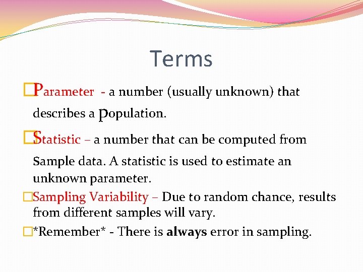 Terms �Parameter - a number (usually unknown) that describes a population. �Statistic – a