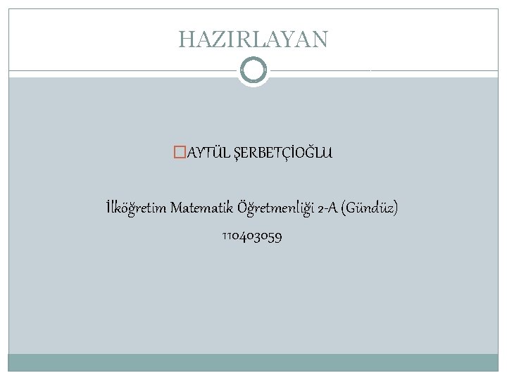 HAZIRLAYAN �AYTÜL ŞERBETÇİOĞLU İlköğretim Matematik Öğretmenliği 2 -A (Gündüz) 110403059 