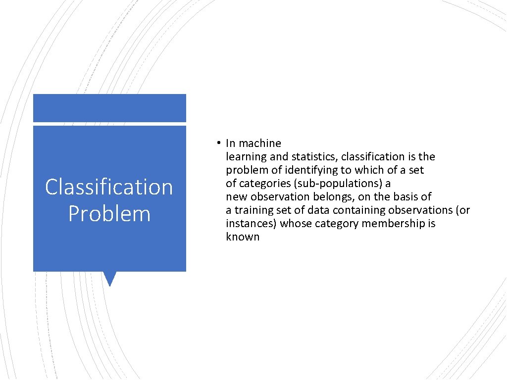 Classification Problem • In machine learning and statistics, classification is the problem of identifying