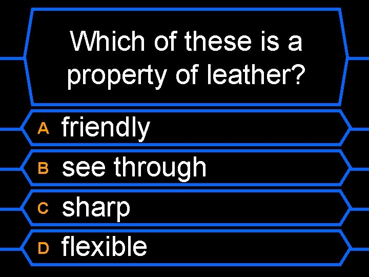 Which of these is a property of leather? A B C D friendly see