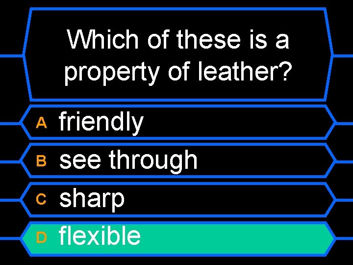 Which of these is a property of leather? A B C D friendly see