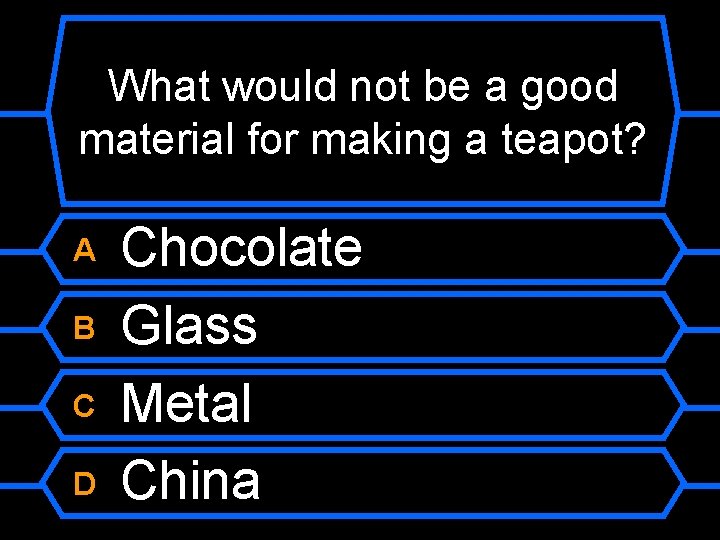 What would not be a good material for making a teapot? A B C