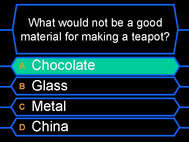 What would not be a good material for making a teapot? A B C