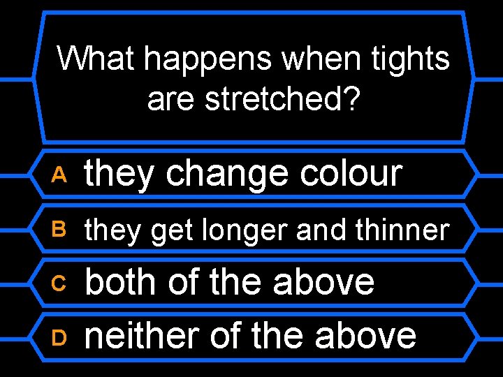 What happens when tights are stretched? A they change colour B they get longer