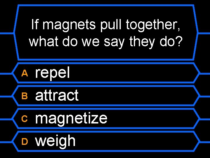 If magnets pull together, what do we say they do? A B C D