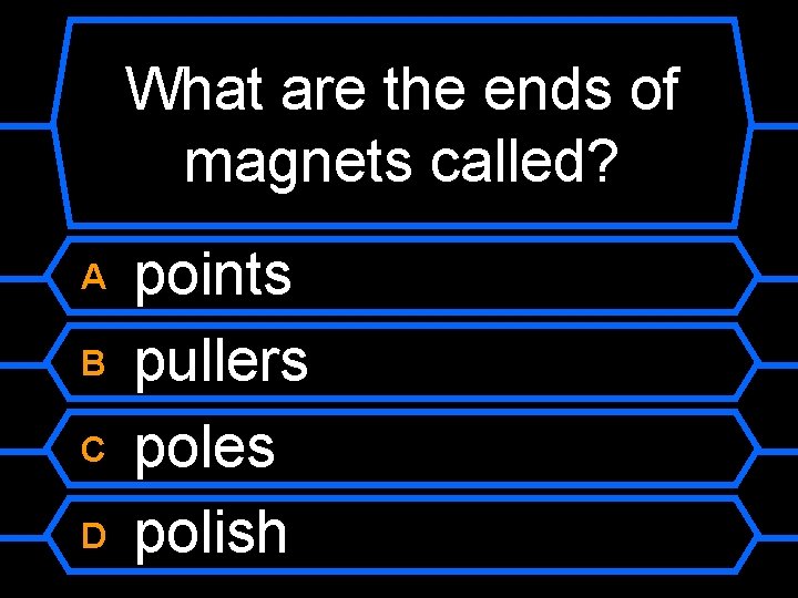 What are the ends of magnets called? A B C D points pullers poles