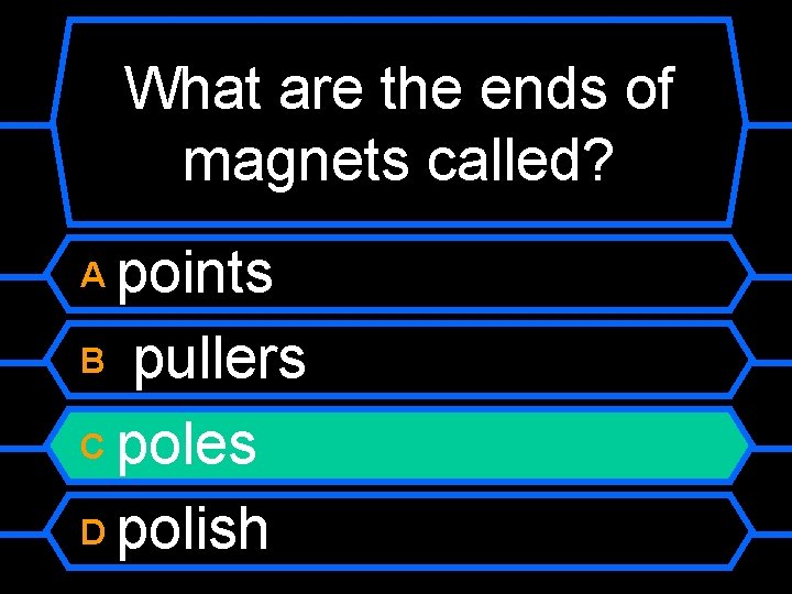 What are the ends of magnets called? points B pullers C poles D polish