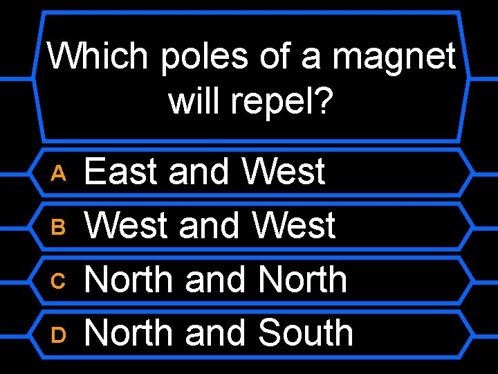 Which poles of a magnet will repel? A B C D East and West